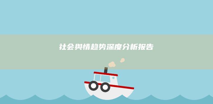 社会舆情趋势深度分析报告