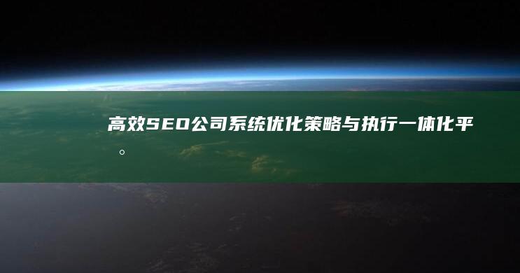 高效SEO公司系统：优化策略与执行一体化平台