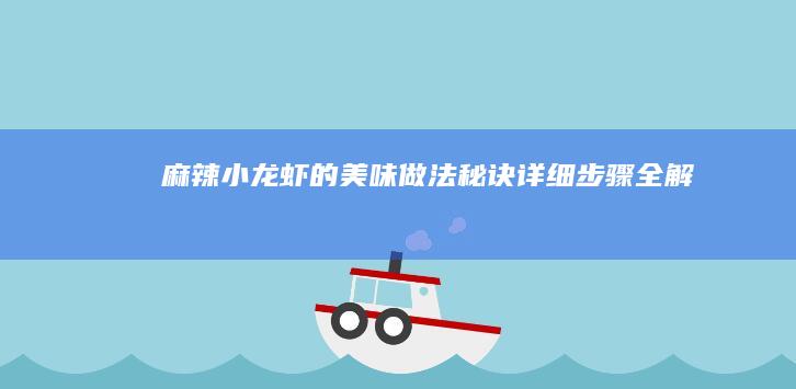 麻辣小龙虾的美味做法秘诀：详细步骤全解析